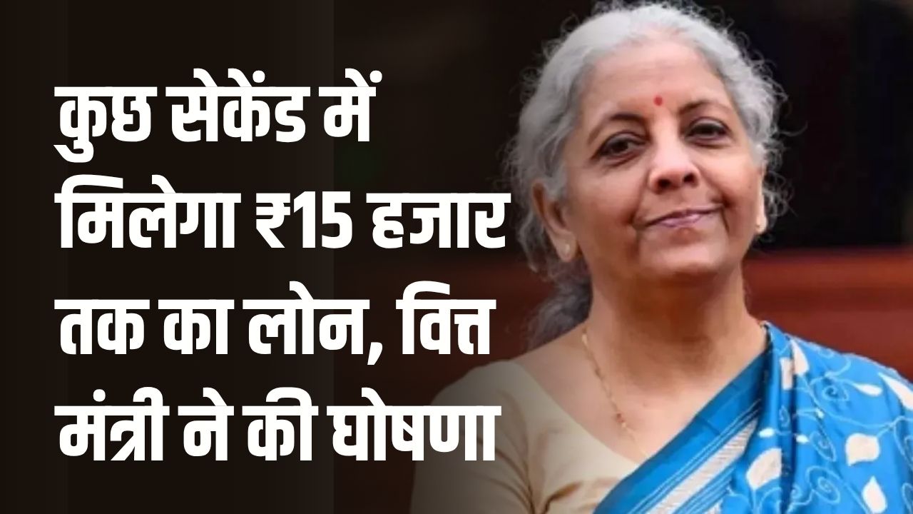 Loan News: वित्त मंत्री ने खुद कर दी घोषणा अब नहीं करना पड़ेगा इंतजार, कुछ सेकंड में मिलेगा ₹15,000 तक लोन!