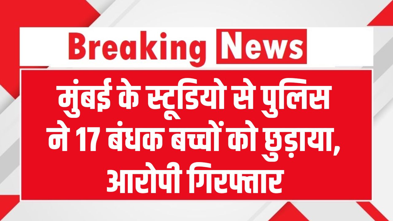 मुंबई के एक फिल्म स्टूडियो में 15 से ज्यादा बच्चों को बनाया बंधक, पुलिस और परिजनों में मचा हड़कंप