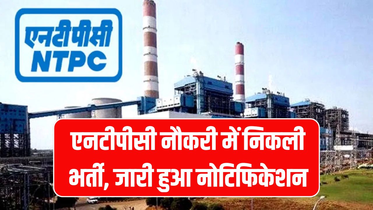NTPC Vacancy 2025: एनटीपीसी में नौकरी में निकली भर्ती, जारी हुआ नोटिफिकेशन, देखें आवेदन की तारीखें