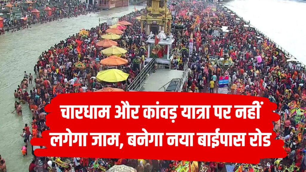 चारधाम और कांवड़ यात्रा पर नहीं लगेगा जाम! हरिद्वार से ऋषिकेश तक बनेगा नया बाईपास रोड
