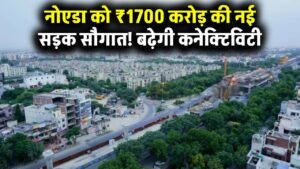 नोएडा को 1700 करोड़ की सौगात, नोएडा, ग्रेटर नोएडा और आसपास के जिलों में तेजी से बढ़ेगा कनेक्टिविटी, नई सड़क परियोजना से मिलेगा फायदा