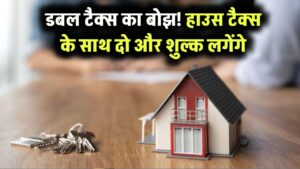 टैक्स की डबल मार! हाउस टैक्स के साथ अब देने होंगे दो नए टैक्स, जानें पूरी डिटेल