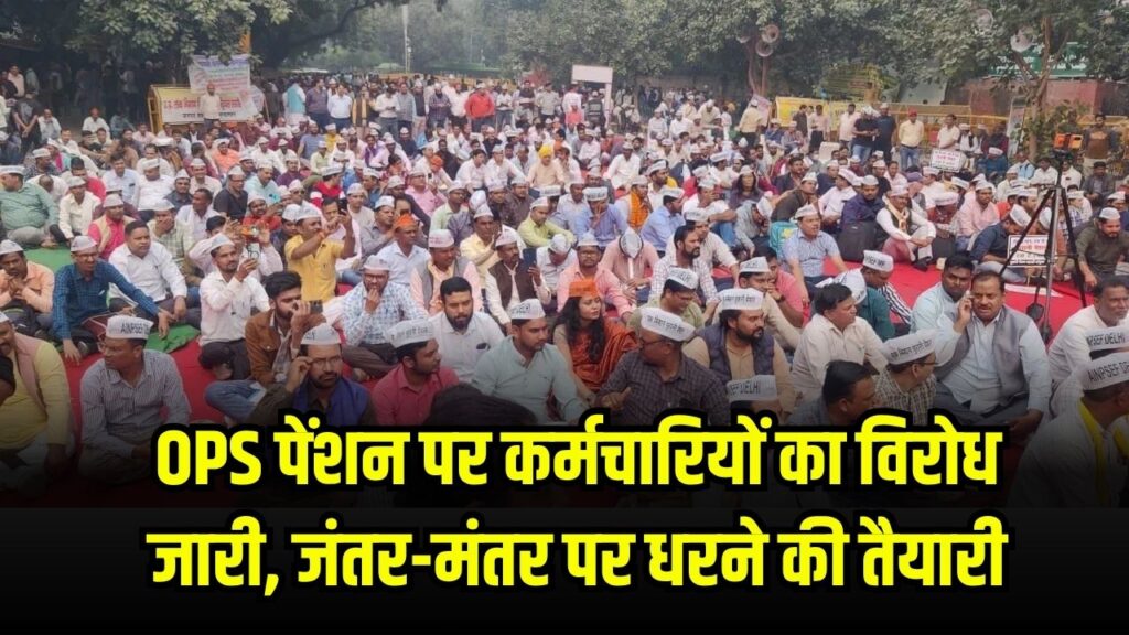 OPS पेंशन पर कर्मचारियों का विरोध जारी, जंतर-मंतर पर धरने की तैयारी