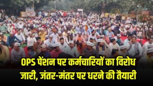 OPS पेंशन पर कर्मचारियों का विरोध जारी, जंतर-मंतर पर धरने की तैयारी