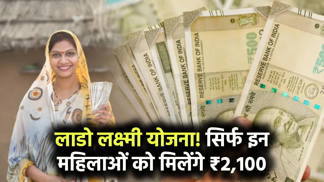 लाडो लक्ष्मी योजना में सिर्फ इन महिलाओं को मिलेगा 2,100 रुपये, देखें पूरी डिटेल