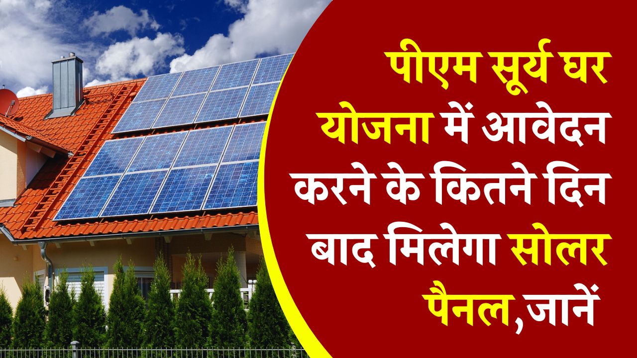 PM Surya Ghar Yojana: आवेदन के कितने दिन बाद मिलेगा सोलर पैनल? जानें पूरी जानकारी