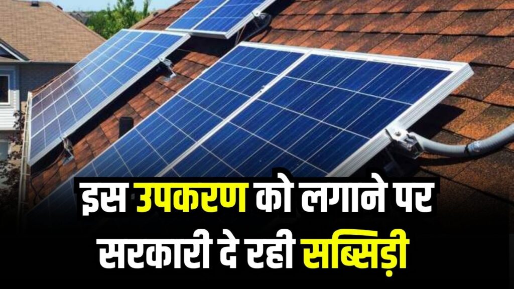 बिजली बिल से छुटकारा चाहते हैं? घर पर लगवाएं यह उपकरण, सरकार दे रही है मोटी सब्सिडी