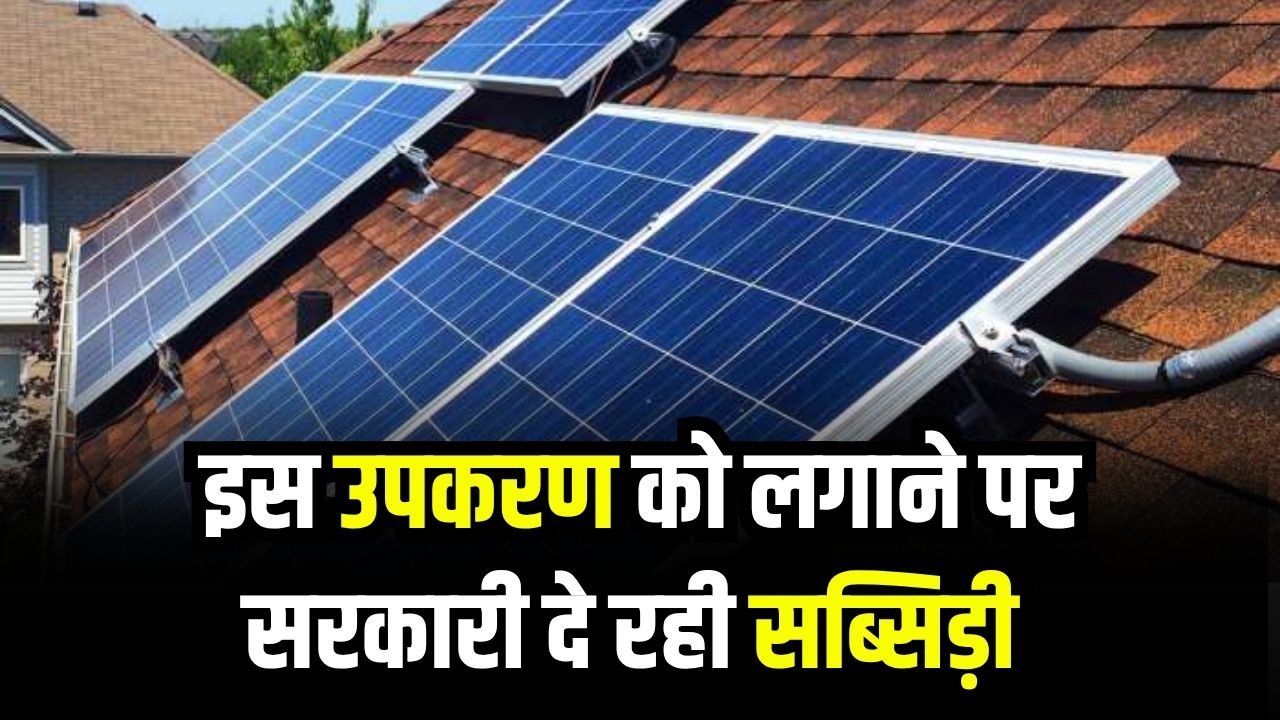 बिजली बिल से छुटकारा चाहते हैं? घर पर लगवाएं यह उपकरण, सरकार दे रही है मोटी सब्सिडी