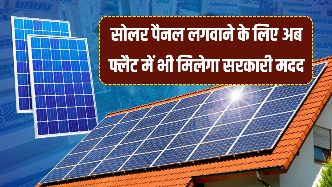 सोलर पैनल लगवाने के लिए अब फ्लैट में भी मिलेगा सरकारी मदद! जानें तरीका