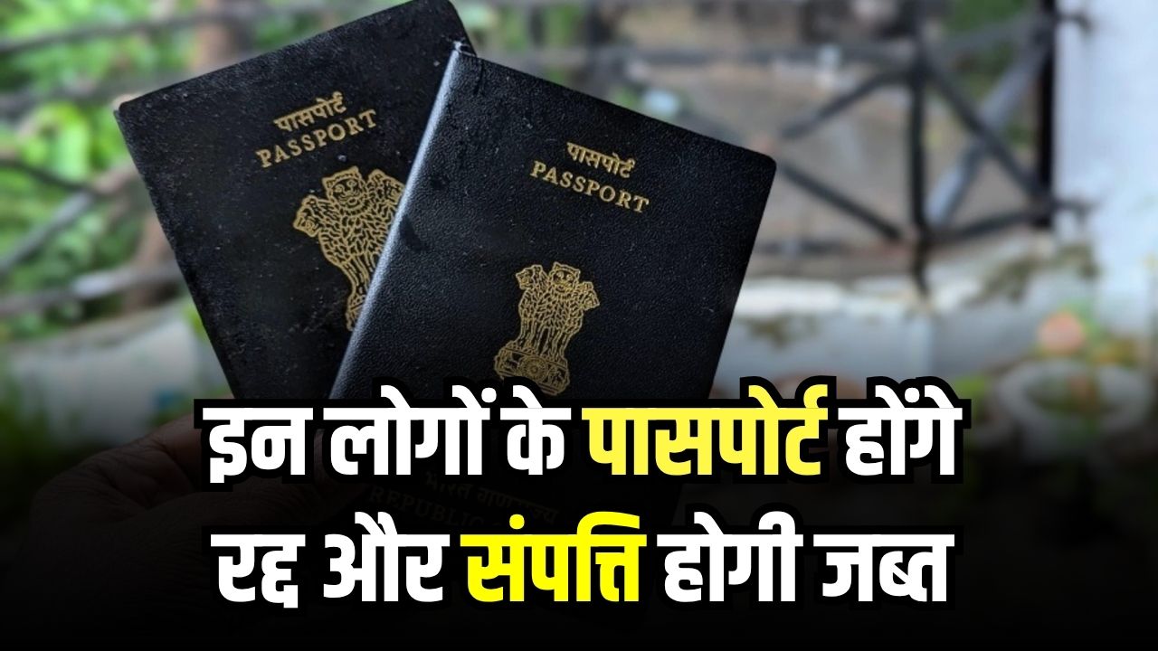 इन लोगों के पासपोर्ट होंगे रद्द और संपत्ति होगी जब्त… सरकार करने जा रही है ये काम, देखें