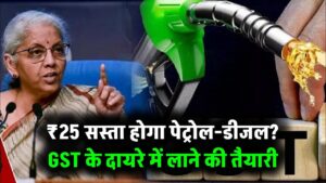 GST के दायरे में आएगा पेट्रोल-डीजल? अगर ऐसा हुआ तो ₹25 तक घट जाएंगे दाम!