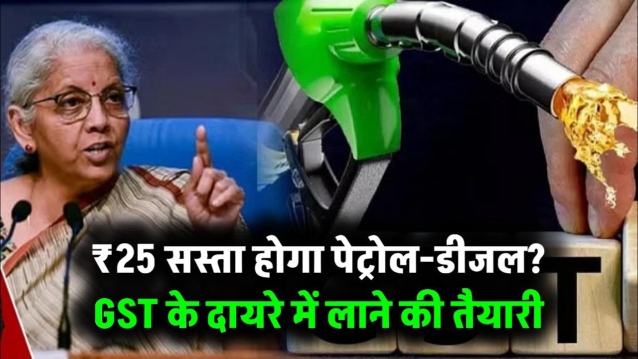 GST के दायरे में आएगा पेट्रोल-डीजल? अगर ऐसा हुआ तो ₹25 तक घट जाएंगे दाम!