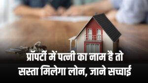 प्रॉपर्टी में पत्नी का नाम होने पर सस्ता मिलता है लोन? जानिए क्या है सच्चाई