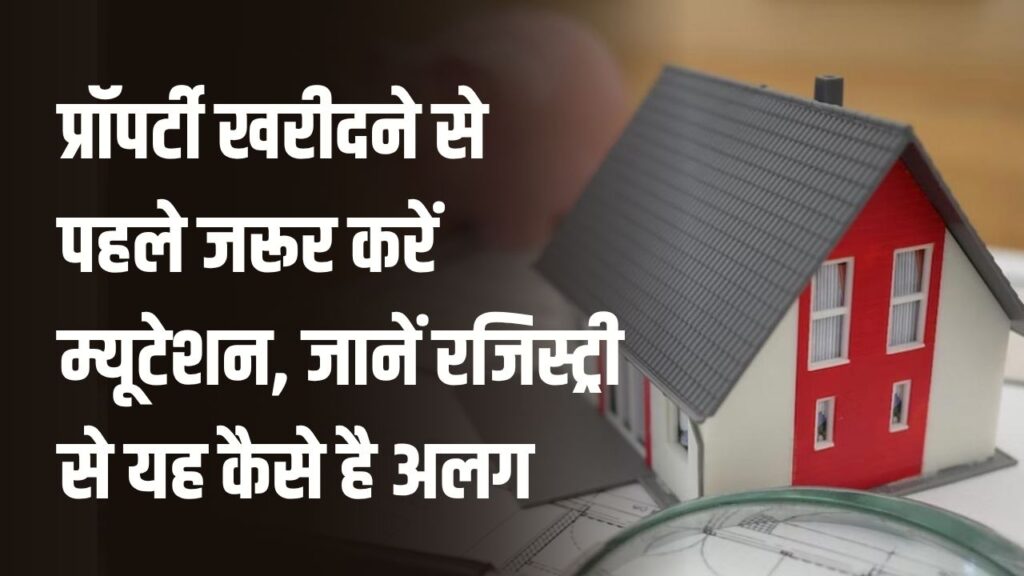 Property Mutation Rules: प्रॉपर्टी खरीदने से पहले जरूर करें म्यूटेशन, जानिए क्यों जरूरी है और रजिस्ट्री से कितना अलग है