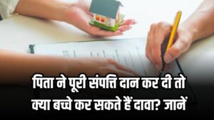 पिता ने पूरी संपत्ति दान कर दी तो क्या बच्चे कर सकते हैं दावा? जानें कानून में क्या है प्रावधान