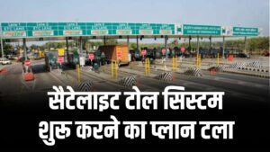 Satellite Toll System India: विदेशी तकनीक पर भरोसा नहीं, सैटेलाइट टोल सिस्टम शुरू करने का प्लान टला