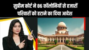 खतरे की घंटी! सुप्रीम कोर्ट ने दिए आदेश, 86 कॉलोनियों से हजारों परिवारों को हटाया जाएगा, दहशत में लोग