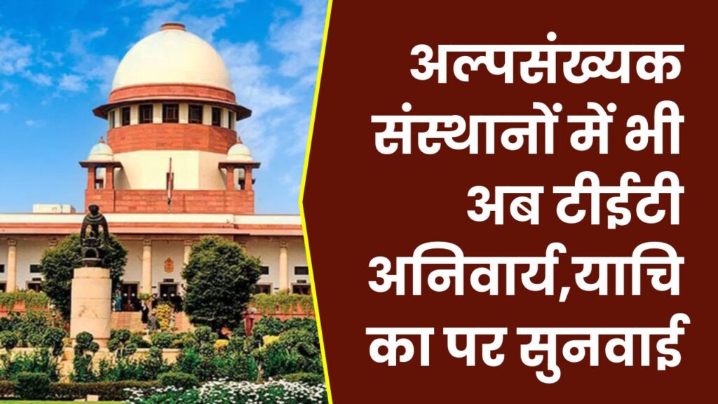 Supreme Court Update: अल्पसंख्यक संस्थानों में भी अब टीईटी अनिवार्य, सुप्रीम कोर्ट में आज होगी अहम सुनवाई