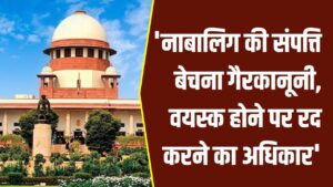 सुप्रीम कोर्ट का बड़ा फैसला, नाबालिग की संपत्ति बेचना गैरकानूनी, वयस्क होने पर करा सकता है रद्द