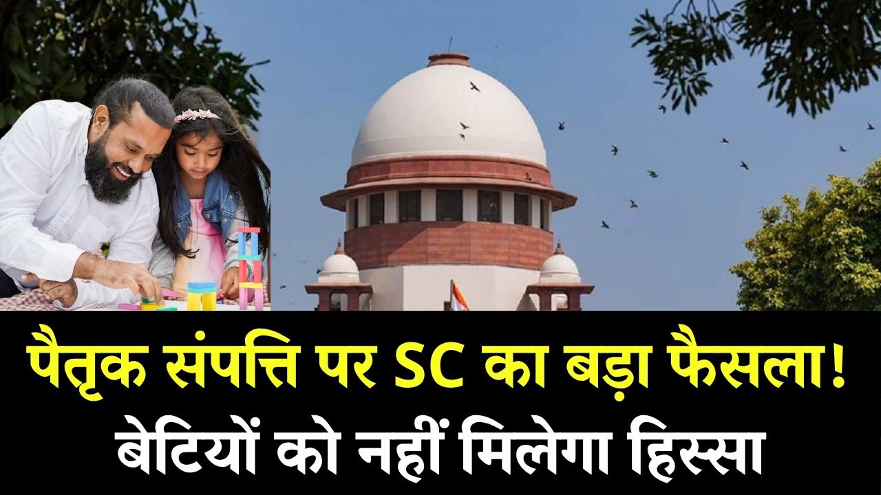 पैतृक संपत्ति में बेटियों का अधिकार सुप्रीम कोर्ट ने किया खारिज, अब इन जनजातीय क्षेत्रों में बेटियों को नहीं मिलेगा हिस्सा