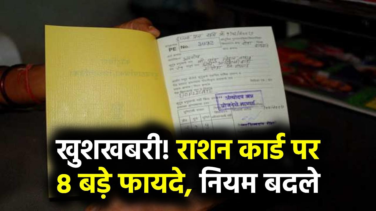सरकार ने नियमों में किया बड़ा बदलाव, अब राशन कार्ड पर मिलेंगे 8 बड़े फायदे!