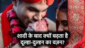 शादी के बाद इस लिए बढ़त है दूल्हा-दुल्हन का वजन, जानें इसके पीछे के कारण