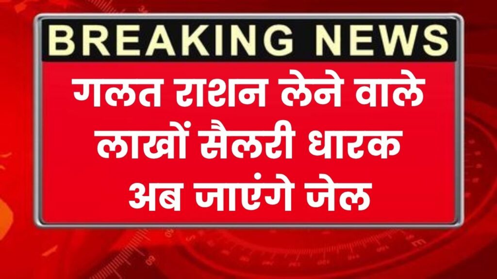 लाखों में सैलरी, फिर भी सालों से गलत तरीके से ले रहे राशन! अब जाएंगे जेल और लगेगा जुर्माना