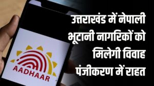 आधार कार्ड जरूरी नहीं! उत्तराखंड में नेपाली-भूटानी नागरिकों को मिलेगी विवाह पंजीकरण में राहत