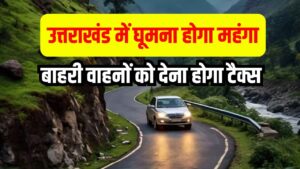 उत्तराखंड में घूमना होगा महंगा! बाहरी वाहनों पर लगेगा 'ग्रीन टैक्स', जानें कितने रुपये चुकाने होंगे