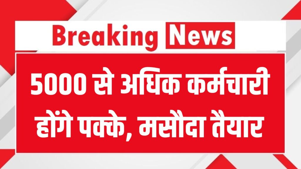 खुशखबरी 5000 से अधिक कर्मचारी होंगे पक्के, मसौदा तैयार, दैनिक वेतनभोगी, संविदा, उपनल को तोहफा