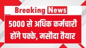 खुशखबरी 5000 से अधिक कर्मचारी होंगे पक्के, मसौदा तैयार, दैनिक वेतनभोगी, संविदा, उपनल को तोहफा