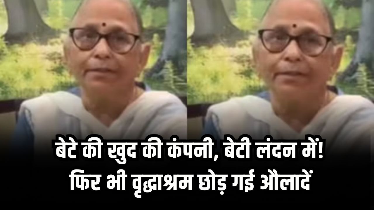 बेटे की खुद की कंपनी, बेटी लंदन में! फिर भी वृद्धाश्रम छोड़ गई औलादें, रुला देगा बुजुर्ग महिला का वीडियो