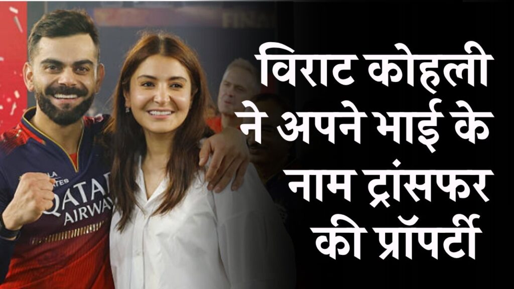 विराट कोहली की प्रॉपर्टी को लेकर बड़ा खुलासा, भाई के नाम की प्रॉपर्टी ट्रांसफर