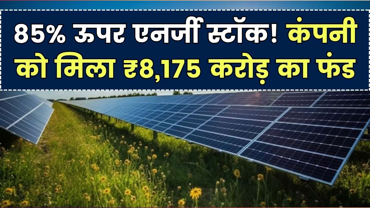 ये एनर्जी स्टॉक 85% ऊपर! कंपनी ने बढ़ाने के लिए मंजूर किया ₹8,175 करोड़ का फंड