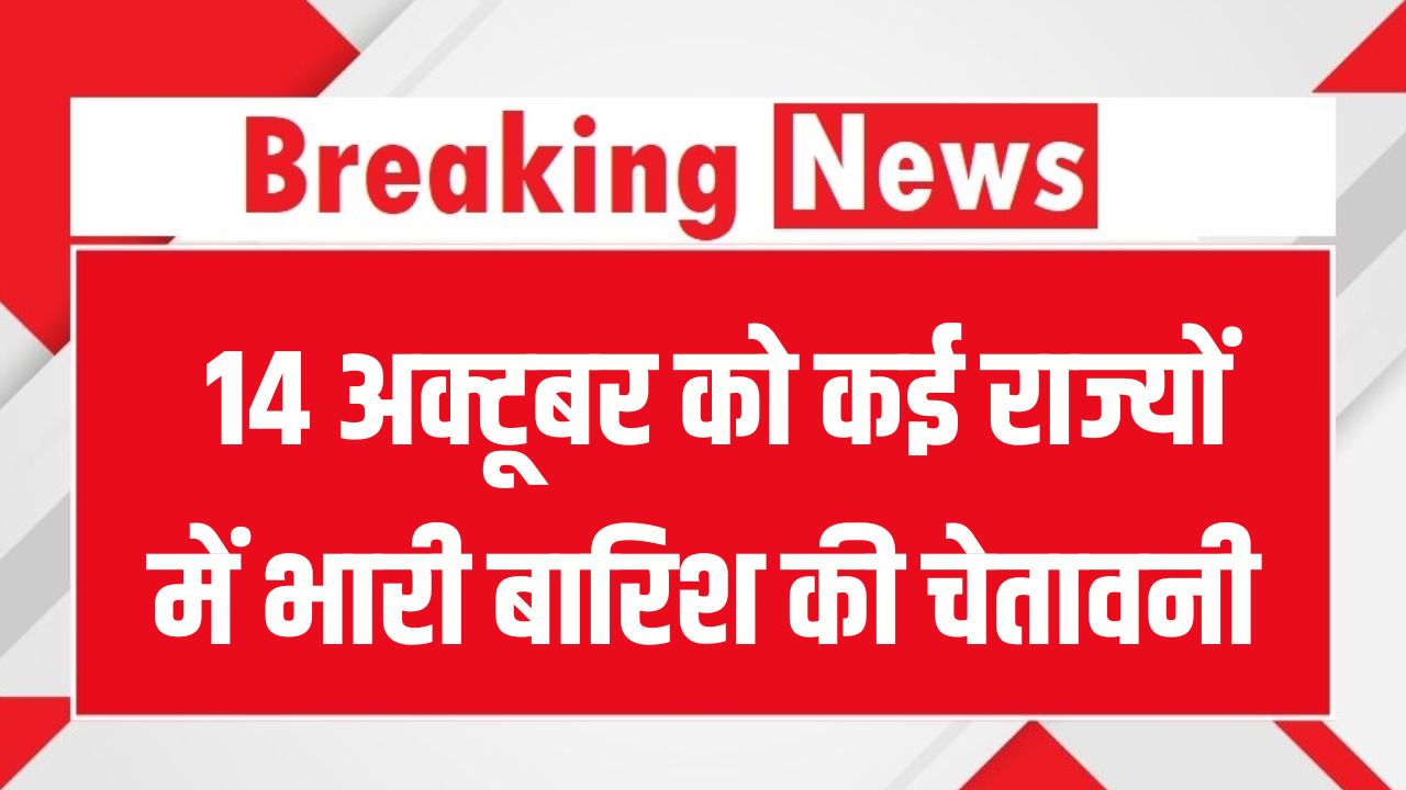 Weather Alert: 14 अक्टूबर को कई राज्यों में भारी बारिश की चेतावनी, दिल्ली-UP-बिहार में भी बढ़ेगी ठंडक