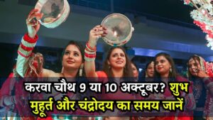Karwa Chauth: करवाचौथ कब है 9 या 10 अक्टूबर? जानें शुभ मुहूर्त और चंद्रोदय का समय