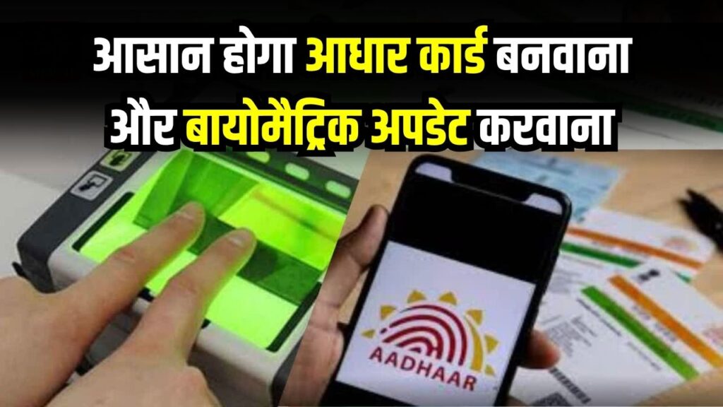 आधार कार्ड बनवाना और बायोमैट्रिक अपडेट करवाना अब होगा आसान