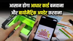 आधार कार्ड बनवाना और बायोमैट्रिक अपडेट करवाना अब होगा आसान
