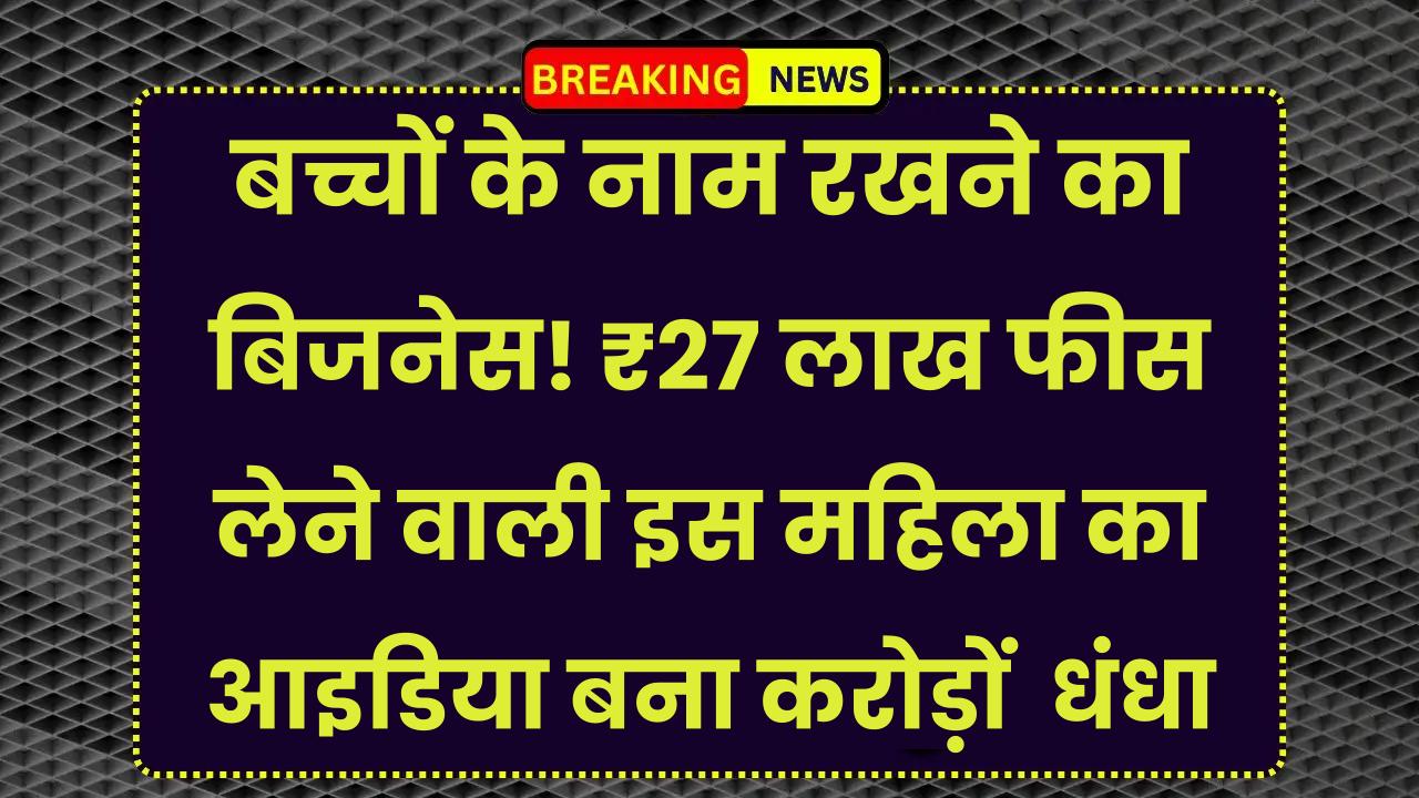 Unique Business Idea: बच्चों के नाम रखने का बिजनेस! ₹27 लाख फीस लेने वाली इस महिला का आइडिया बना करोड़ों का धंधा