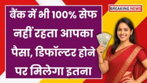 बैंक में भी 100% सेफ नहीं रहता आपका पैसा, डिफॉल्टर होने पर मिलेगा सिर्फ इतना