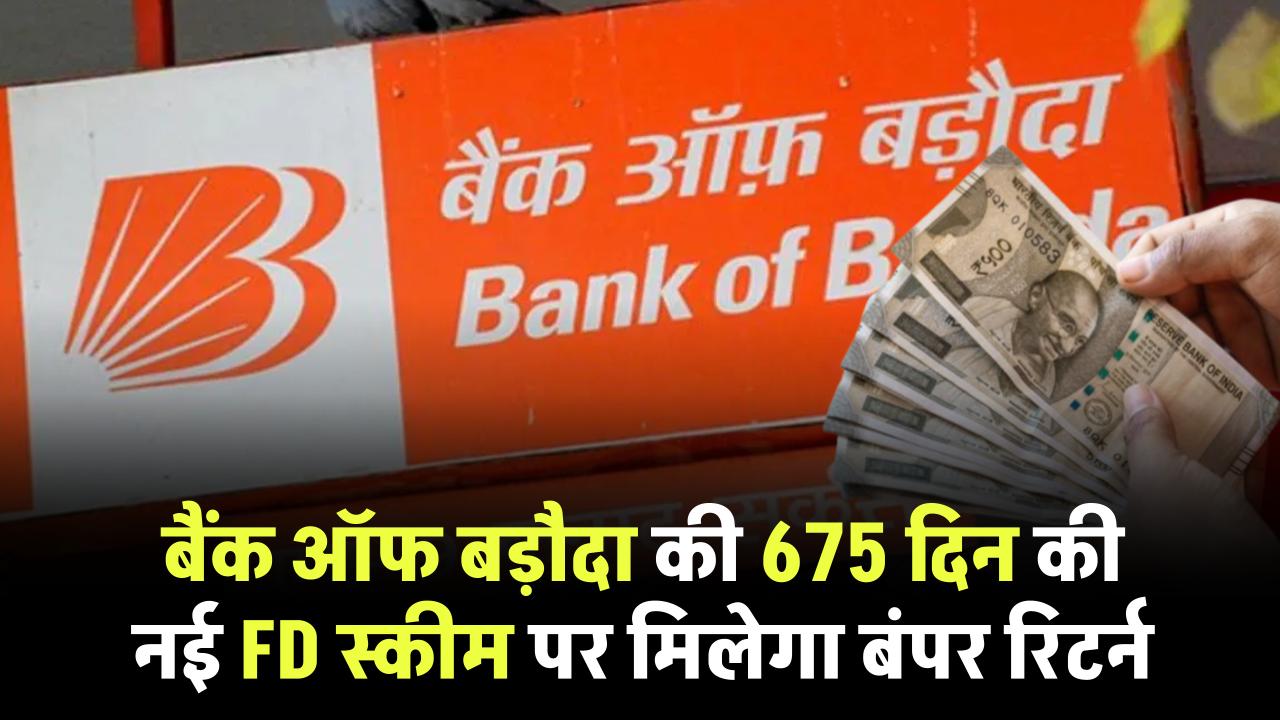 Bank of Baroda FD: बैंक ऑफ बड़ौदा की 675 दिन की नई एफडी स्कीम पर मिलेगा बंपर रिटर्न