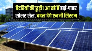 बैटरियों की छुट्टी! आ रहे हैं हाई-पावर सोलर सेल, जो पूरी तरह बदल देंगे एनर्जी स्टोरेज सिस्टम