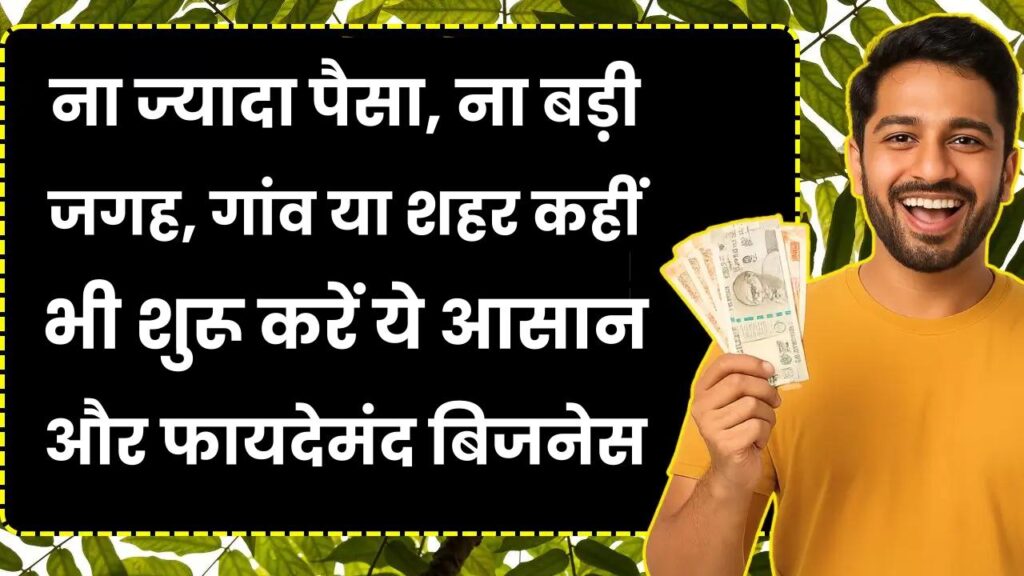 ना ज्यादा पैसा, ना बड़ी जगह, गांव या शहर कहीं भी शुरू करें ये आसान और फायदेमंद बिजनेस