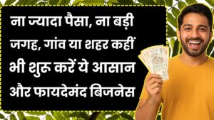 ना ज्यादा पैसा, ना बड़ी जगह, गांव या शहर कहीं भी शुरू करें ये आसान और फायदेमंद बिजनेस