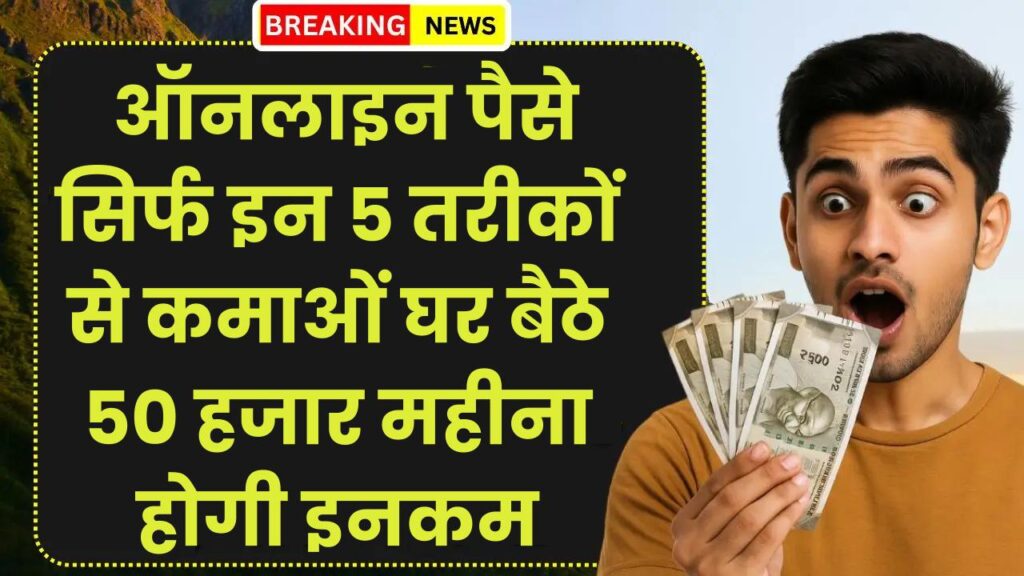 Online Paise Kaise Kamaye: इन 5 तरीकों से कमाओं घर बैठे 50 हजार महीना