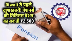 Diwali से पहले पेंशनर्स के लिए खुशखबरी! मिनिमम पेंशन में ₹2,500 की हो सकती है बढ़ोतरी
