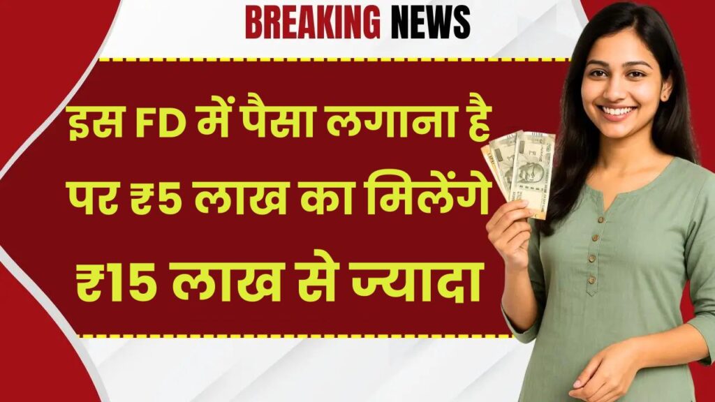 इस FD में पैसा लगाना है फिर 3 गुना होकर मिलेगा रिटर्न…₹5 लाख का मिलेंगे ₹15 लाख से ज्यादा