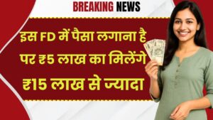 इस FD में पैसा लगाना है फिर 3 गुना होकर मिलेगा रिटर्न…₹5 लाख का मिलेंगे ₹15 लाख से ज्यादा
