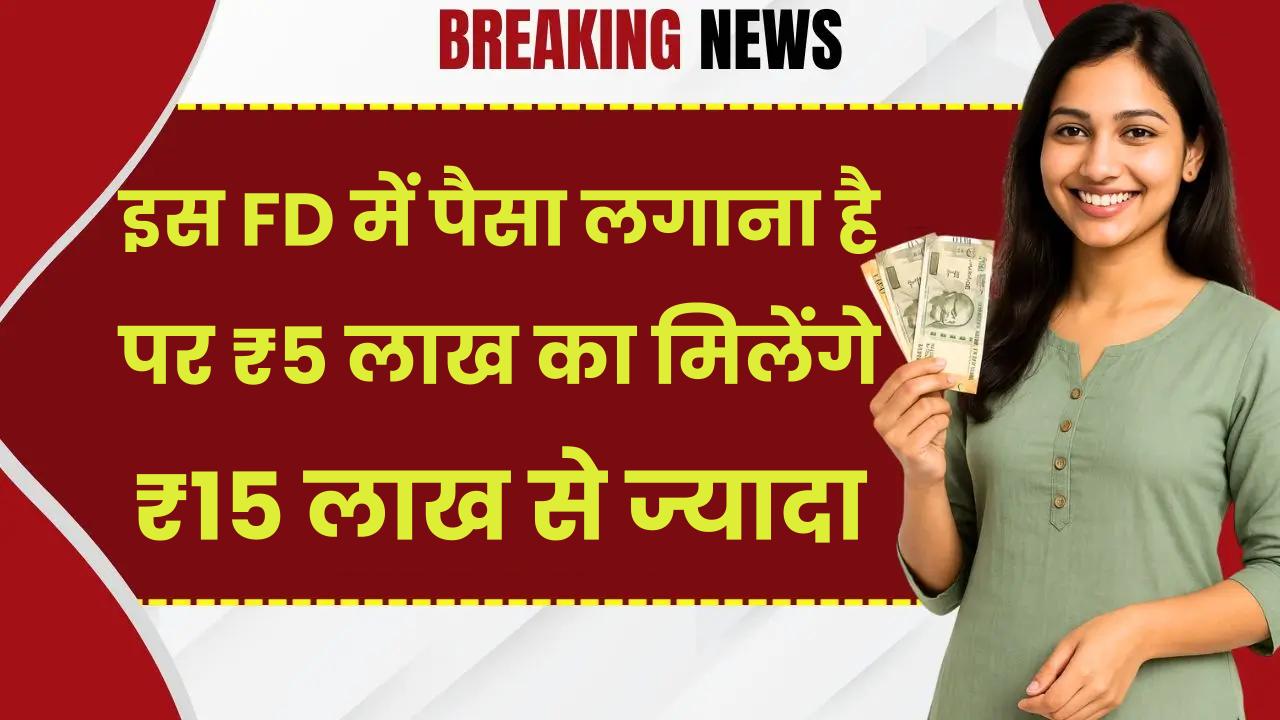 इस FD में पैसा लगाना है फिर 3 गुना होकर मिलेगा रिटर्न…₹5 लाख का मिलेंगे ₹15 लाख से ज्यादा