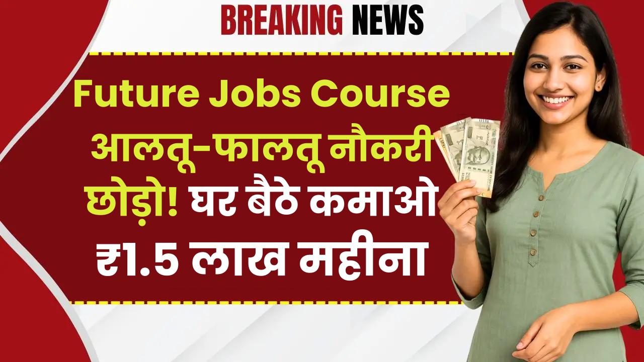 Future Jobs Course: आलतू-फालतू नौकरी छोड़ो! घर बैठे कमाओ ₹1.5 लाख महीना